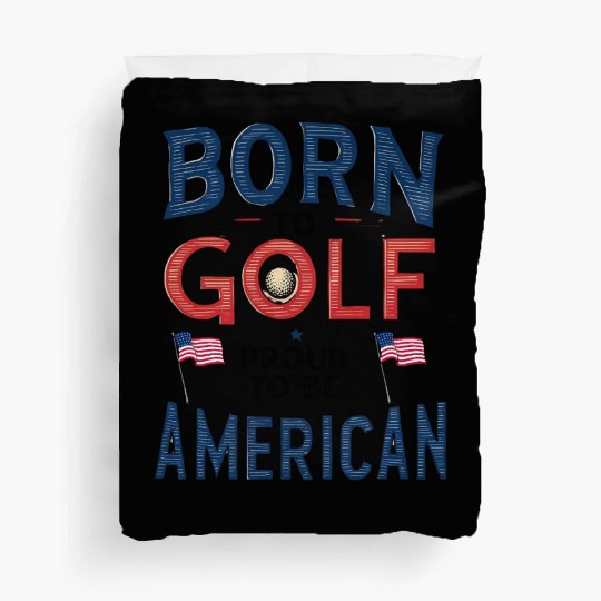 Born to Golf, Proud to Be American - Patriotic Duvet Covers