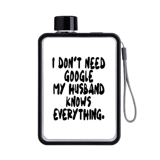 I dont need google my husband knows everything wif Flat Water Bottles