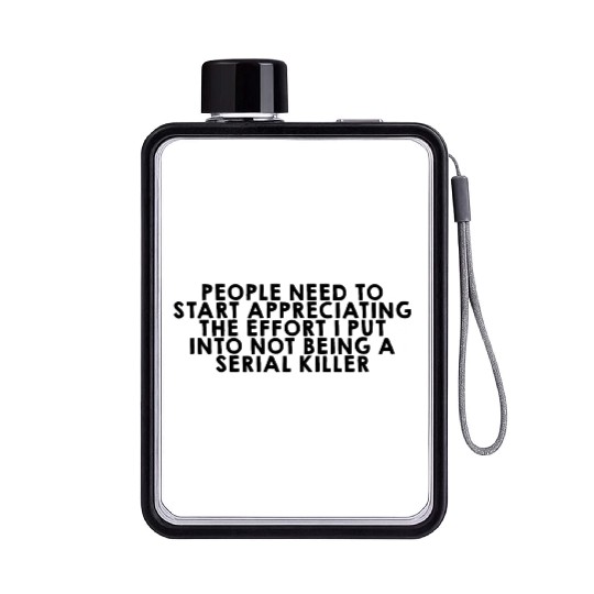 The Effort I Put Into Not Being A Serial Killer Flat Water Bottles