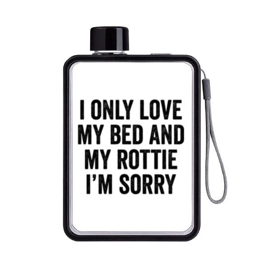 I Only Love My Bed And My Rottweiler I'm Sorry Flat Water Bottles
