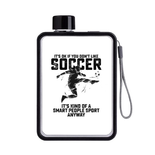 If You Dont Like Soccer Its Kind Of A Smart People Flat Water Bottles