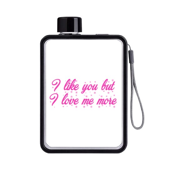 I like you but I love me more Flat Water Bottles