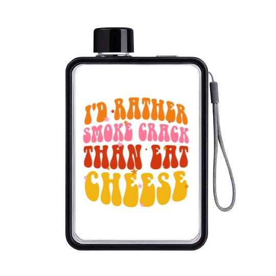 I'd Rather Smoke Crack Than Eat Cheese Flat Water Bottles