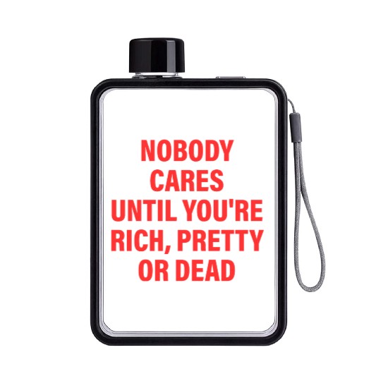 Nobody Cares Until You're Rich, Pretty Or Dead Flat Water Bottles