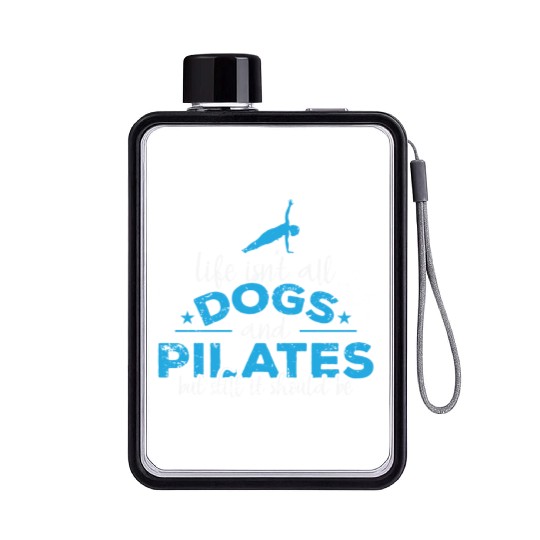 Life isn't all Dogs and Pilates Powerhouse Flat Water Bottles