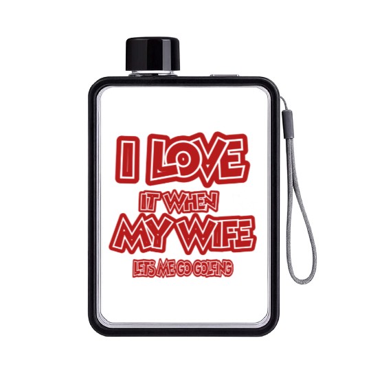 I love it when my wife lets me go golfing Flat Water Bottles