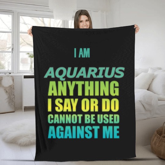 i am AQUARIUS i say or do cannot be used against Fleece Blankets