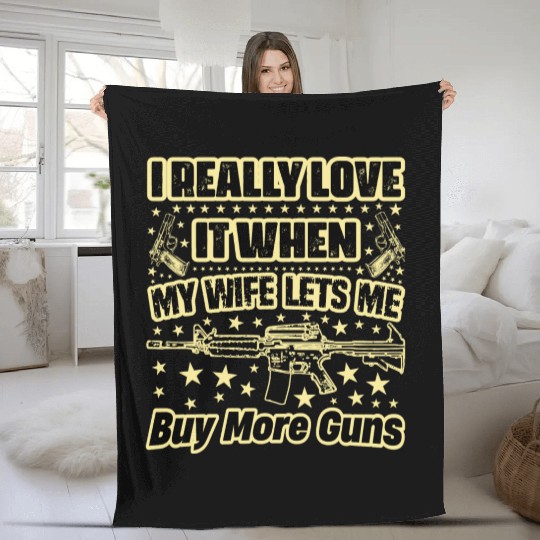 I Really Love It When My Wife Lets Me Buy More Gun Fleece Blankets