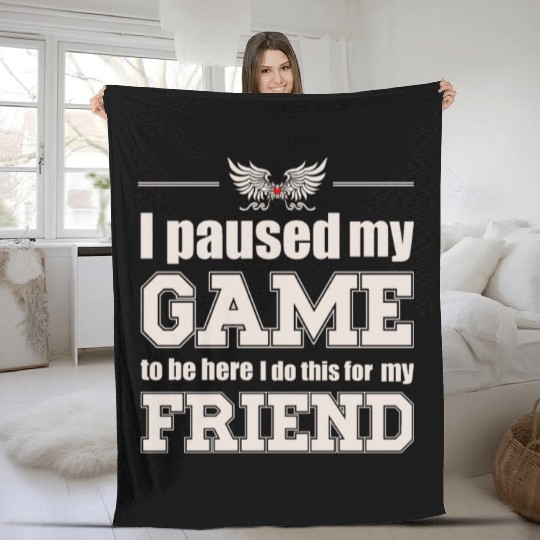 I paused my game to be here - for my friend Fleece Blankets