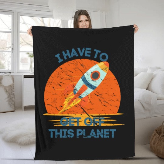 I Have To Get Off This Planet Funny Sarcastic Mayb Fleece Blankets