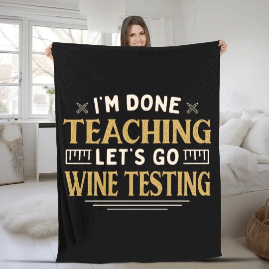 I'm Done Teaching Let's Go Wine Testing Funny Fleece Blankets