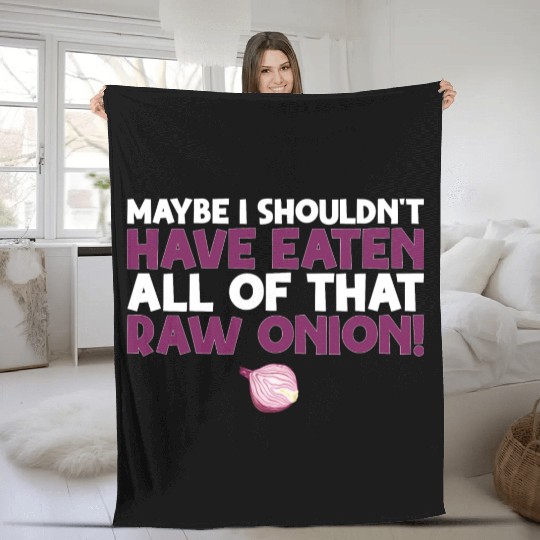 Maybe I Shouldn T Have Eaten All of That Raw Onion Fleece Blankets