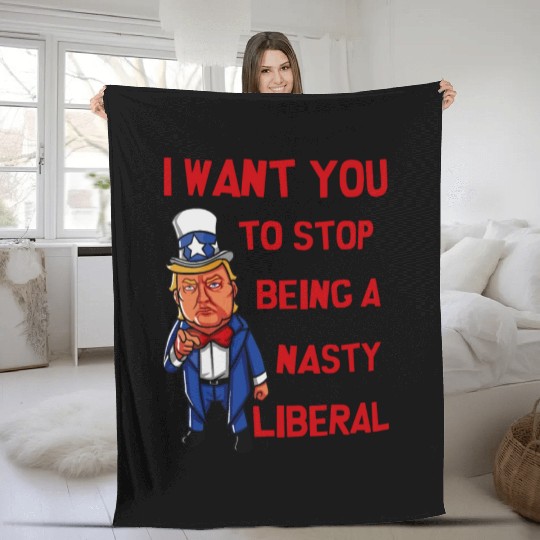 I Want You To Stop Being A Nasty Liberal Fleece Blankets