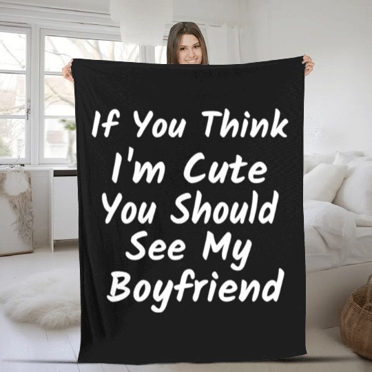 If You Think I m Cute You Should See My Boyfriend Fleece Blankets