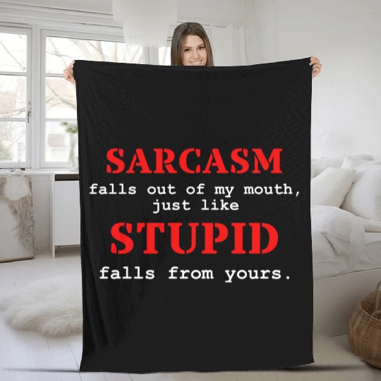 Sarcasm Falls Out Of My Mouth Just Like Stupid Fleece Blankets