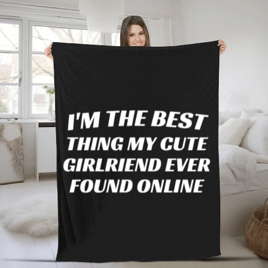 I'm The Best Thing My CUTE Girlfriend Ever Found O Fleece Blankets