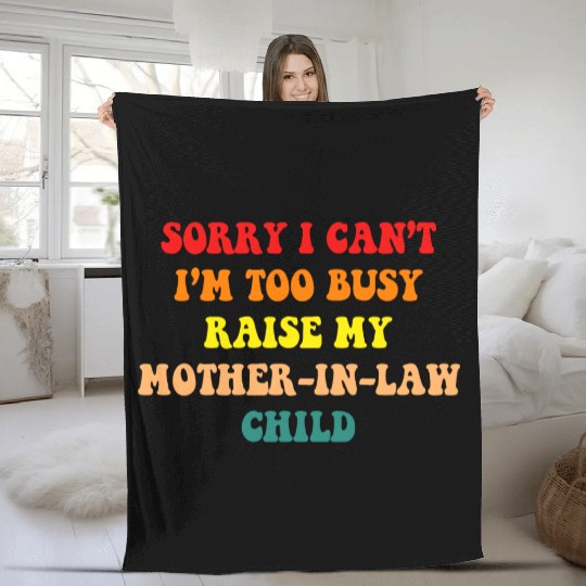 Sorry I Can’t I’m Busy To Raise My Mother-in-law C Fleece Blankets