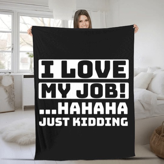 I love my job Hahaha just kidding Funny Humor Fleece Blankets