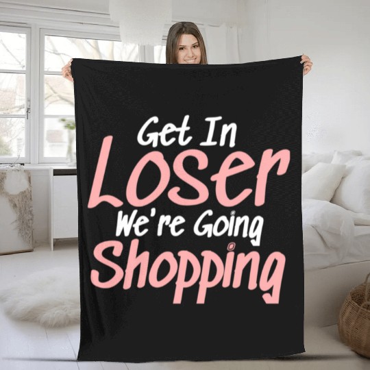 Get In Loser We'Re Going Shopping Fleece Blankets