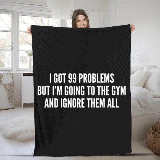 I Got 99 Problems But Im Going To The Gym And Fleece Blankets