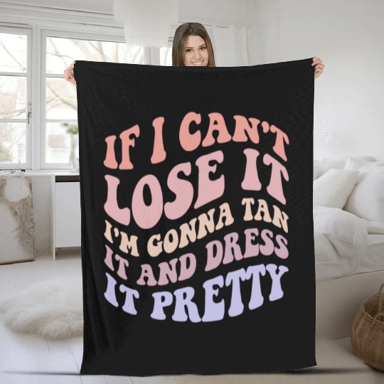 If I Can't Lose It I'm Gonna Tan It And Dress Fleece Blankets