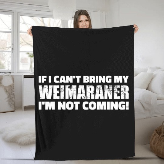 If I Can'T Bring My Weimaraner I'M Not Coming Fleece Blankets