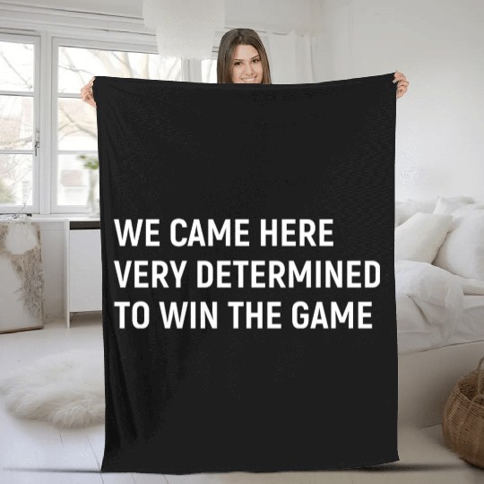 We Came Here Very Determined To Win The Game Fleece Blankets