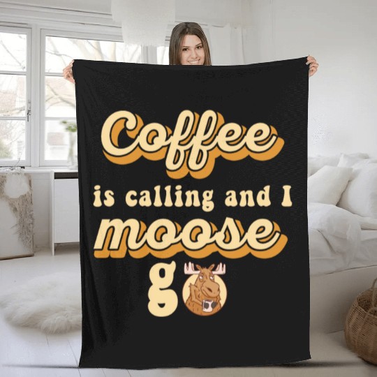 Coffee Is Calling And I Moose Go Moose Fleece Blankets