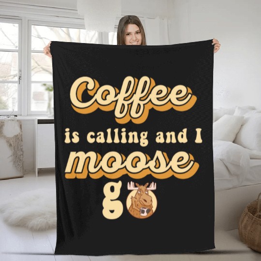 Coffee Is Calling And I Moose Go Moose Fleece Blankets
