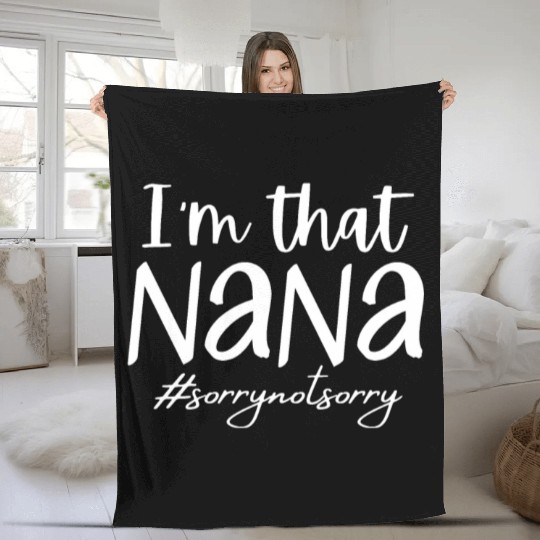 I'm that Nana #sorrynotsorry Fleece Blankets