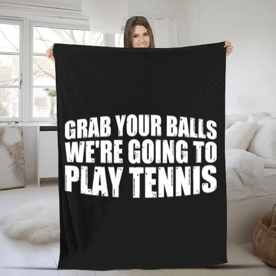 Grab Your Balls We're Going To Play Tennis 4 Fleece Blankets