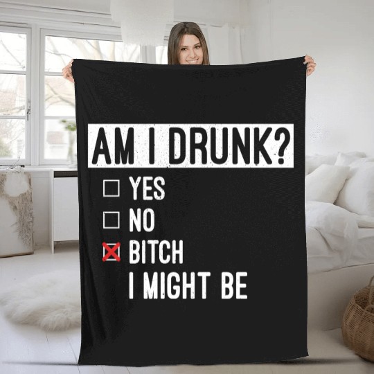 Funny Drinking Am I Drunk Bitch I Might Be Fleece Blankets