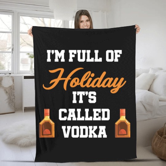 I'm Full Of Holiday It's Called Vodka Liquor Fleece Blankets