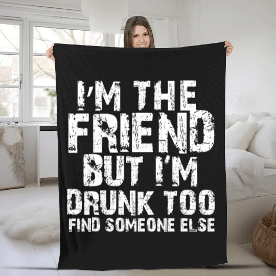 I'm The Friend But I'm Drunk Too Find Someone Else Fleece Blankets