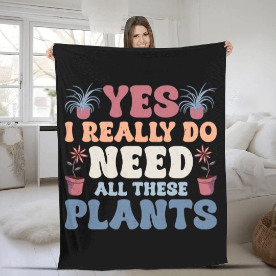 Yes I Really Do Need All These Plants Gardening Bo Fleece Blankets