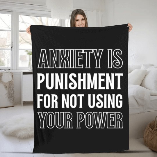 Anxiety Is Punishment For Not Using Your Power Fleece Blankets