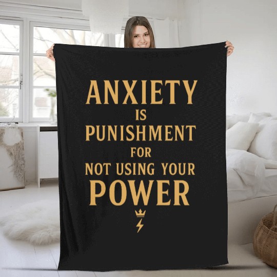 Anxiety Is Punishment For Not Using Your Power Fleece Blankets