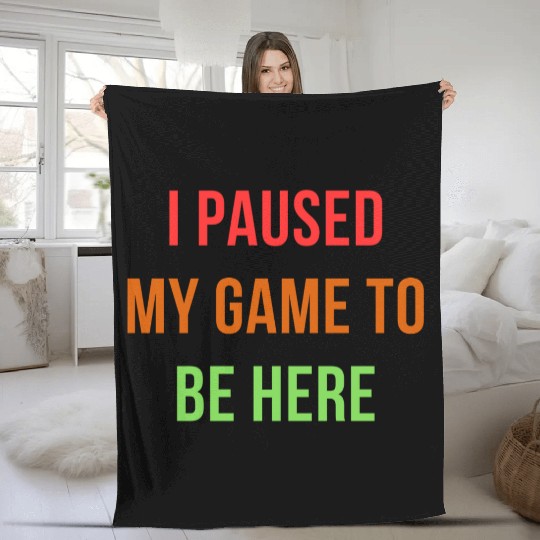 I Paused My Game To Be Here – Funny Gamer Design Fleece Blankets