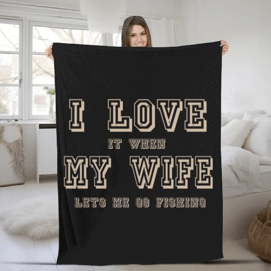I LOVE it when MY WIFE let me go fishing Fleece Blankets