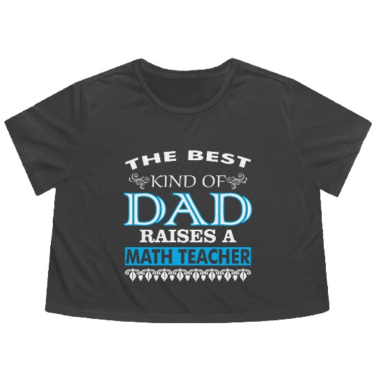 The Best Kind Of Dad Raises A Math Teacher Flowy Cropped Tees