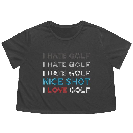 I Hate Golf I Hate Golf I Hate Nice Shot I Love Go Flowy Cropped Tees