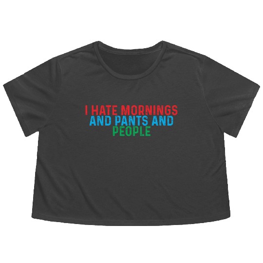 I Hate Mornings And Pants And People 4 Flowy Cropped Tees