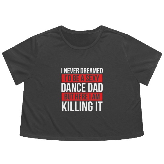 I Never Dreamed I'd Be A Dance Dad Dance Father's Flowy Cropped Tees