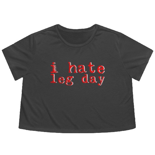 I Hate Leg Day 8 Flowy Cropped Tees