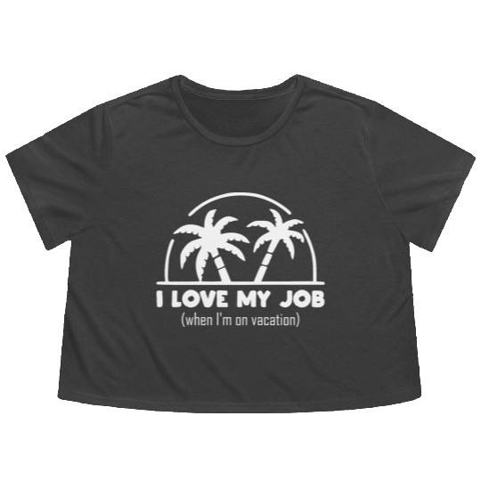 funny quote - I Love my job when I'm on vacation Flowy Cropped Tees