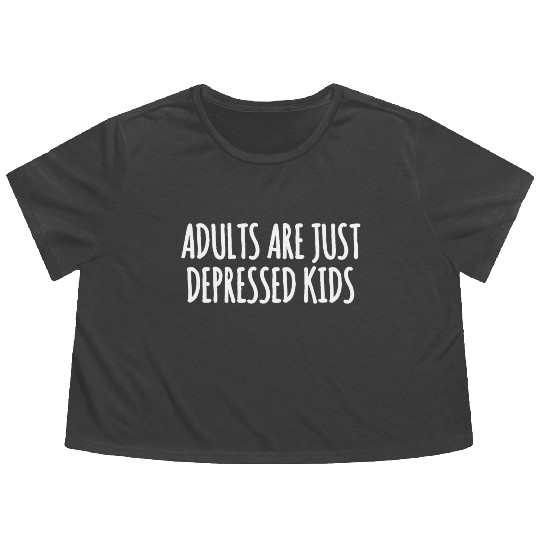 Adults are Just Depressed Kids : Depression Quote Flowy Cropped Tees
