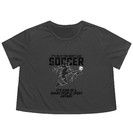If You Dont Like Soccer Its Kind Of A Smart People Flowy Cropped Tees