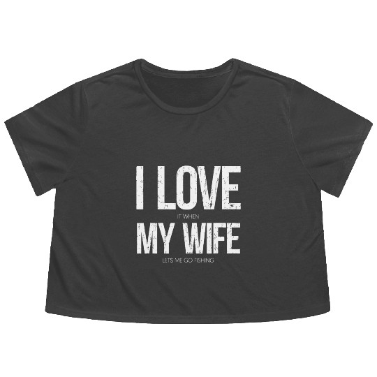 I Love It When My Wife Let's Me Go Fishing Funny Flowy Cropped Tees