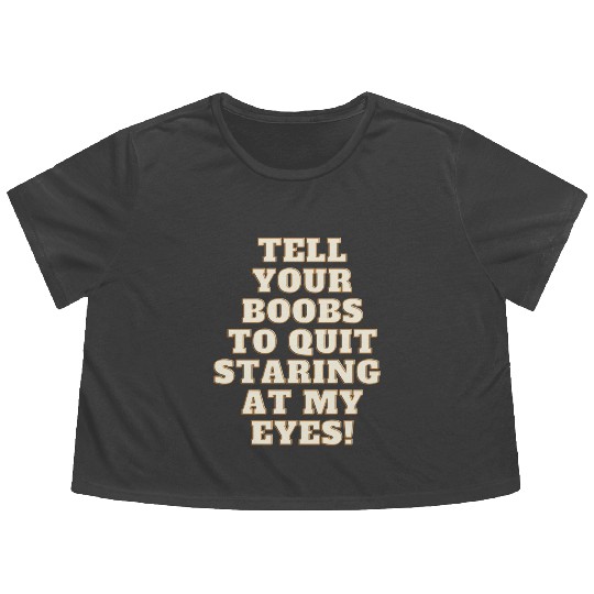 Tell your boobs to quit staring at my eyes Flowy Cropped Tees