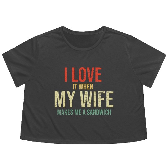 I Love It When My Wife makes me a sandwich Flowy Cropped Tees